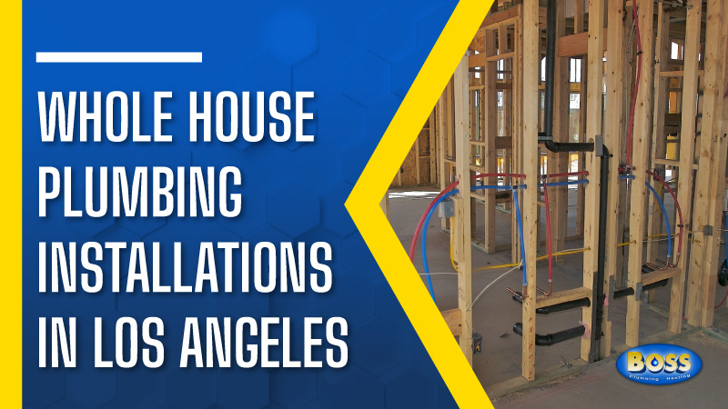 Whole House Plumbing Installations in Los Angeles